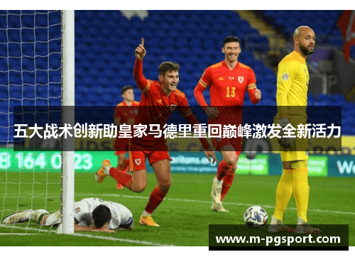 五大战术创新助皇家马德里重回巅峰激发全新活力 五大战术创新助皇家马德里重回巅峰激发全新活力