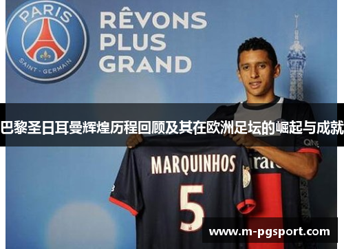 巴黎圣日耳曼辉煌历程回顾及其在欧洲足坛的崛起与成就 巴黎圣日耳曼辉煌历程回顾及其在欧洲足坛的崛起与成就