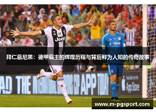 拜仁慕尼黑:德甲霸主的辉煌历程与背后鲜为人知的传奇故事 拜仁慕尼黑:德甲霸主的辉煌历程与背后鲜为人知的传奇故事