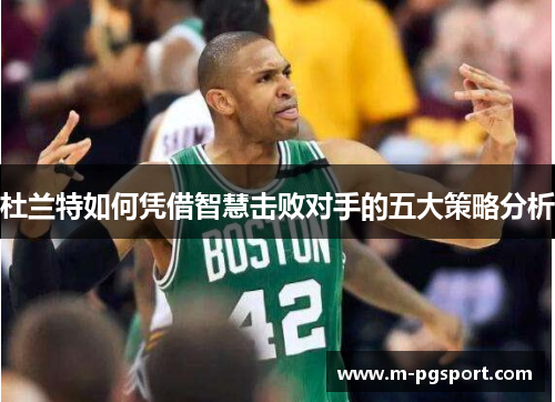 杜兰特如何凭借智慧击败对手的五大策略分析
