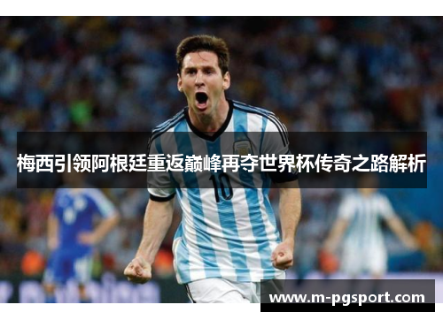 梅西引领阿根廷重返巅峰再夺世界杯传奇之路解析 梅西引领阿根廷重返巅峰再夺世界杯传奇之路解析