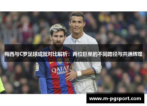 梅西与C罗足球成就对比解析:两位巨星的不同路径与共通辉煌 梅西与C罗足球成就对比解析:两位巨星的不同路径与共通辉煌