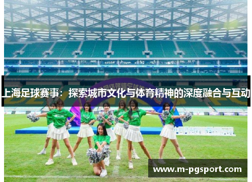 上海足球赛事：探索城市文化与体育精神的深度融合与互动