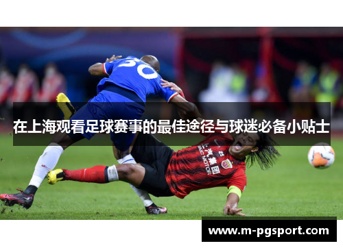 在上海观看足球赛事的最佳途径与球迷必备小贴士 在上海观看足球赛事的最佳途径与球迷必备小贴士
