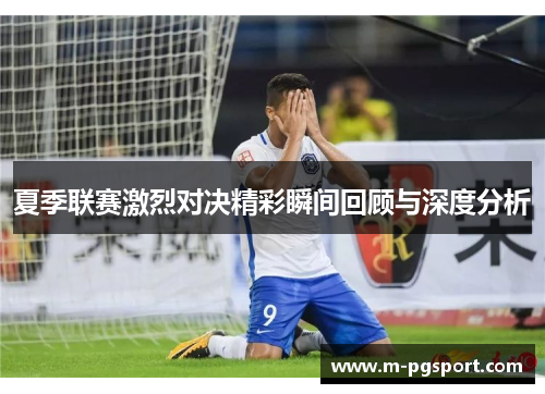 夏季联赛激烈对决精彩瞬间回顾与深度分析 夏季联赛激烈对决精彩瞬间回顾与深度分析