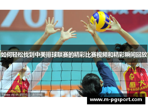 如何轻松找到中美排球联赛的精彩比赛视频和精彩瞬间回放