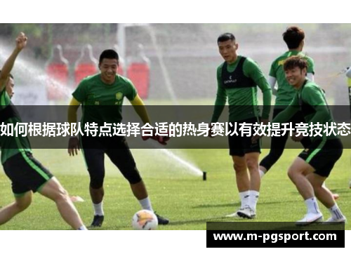 如何根据球队特点选择合适的热身赛以有效提升竞技状态