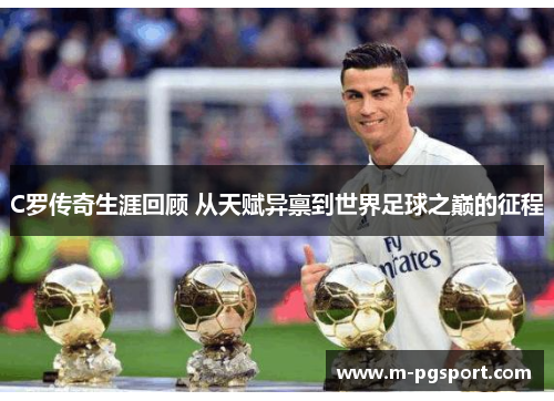 C罗传奇生涯回顾 从天赋异禀到世界足球之巅的征程