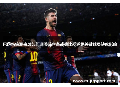 巴萨伤病潮来袭如何调整阵容备战德比战避免关键球员缺席影响 巴萨伤病潮来袭如何调整阵容备战德比战避免关键球员缺席影响