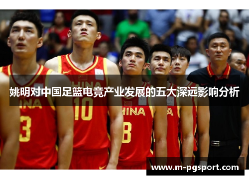 姚明对中国足篮电竞产业发展的五大深远影响分析