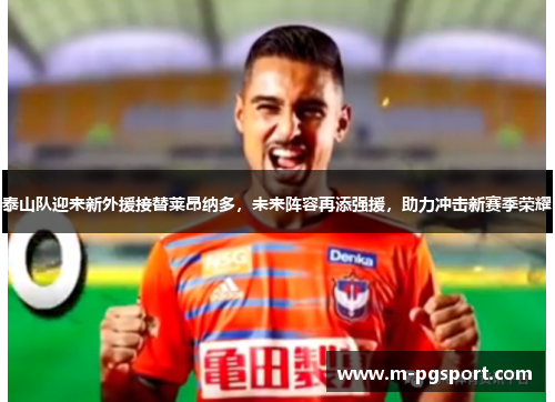 泰山队迎来新外援接替莱昂纳多，未来阵容再添强援，助力冲击新赛季荣耀