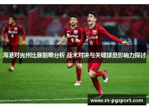 海港对光州比赛前瞻分析 战术对决与关键球员影响力探讨