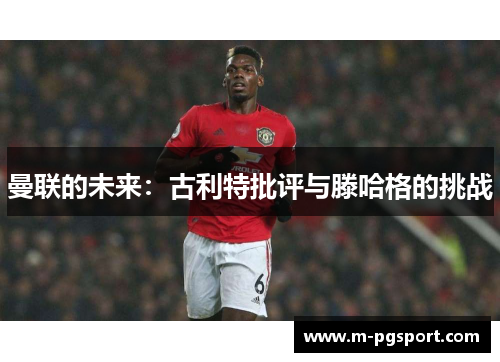 曼联的未来：古利特批评与滕哈格的挑战