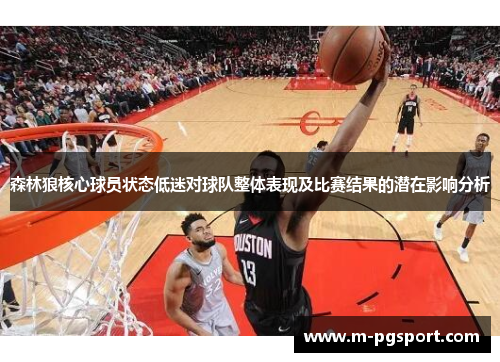 森林狼核心球员状态低迷对球队整体表现及比赛结果的潜在影响分析 森林狼核心球员状态低迷对球队整体表现及比赛结果的潜在影响分析