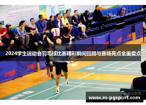 2024学生运动会羽毛球比赛精彩瞬间回顾与赛场亮点全面盘点