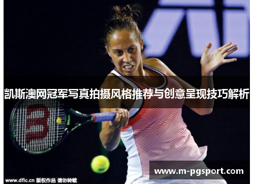 凯斯澳网冠军写真拍摄风格推荐与创意呈现技巧解析