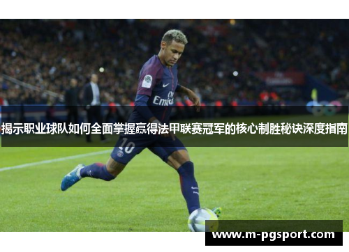 揭示职业球队如何全面掌握赢得法甲联赛冠军的核心制胜秘诀深度指南 揭示职业球队如何全面掌握赢得法甲联赛冠军的核心制胜秘诀深度指南