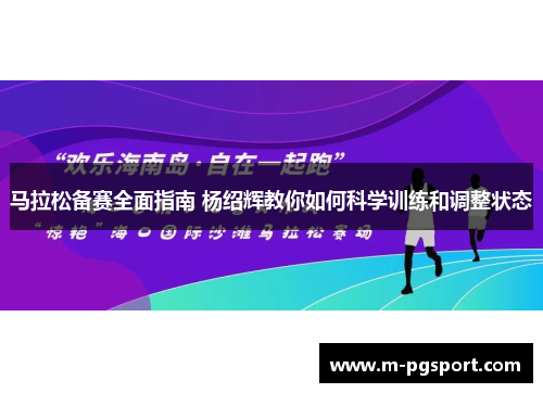 马拉松备赛全面指南 杨绍辉教你如何科学训练和调整状态