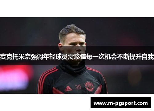 麦克托米奈强调年轻球员需珍惜每一次机会不断提升自我